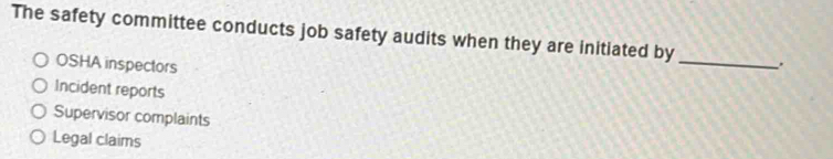 The safety committee conducts job safety audits when they are initiated by
OSHA inspectors
_
Incident reports
Supervisor complaints
Legal claims