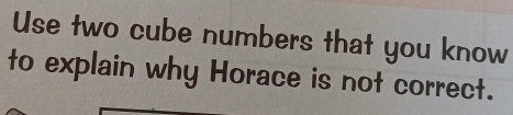 Use two cube numbers that you know 
to explain why Horace is not correct.