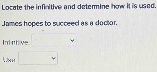 Locate the infinitive and determine how it is used. 
James hopes to succeed as a doctor. 
Infinitive: □ 
Use: □