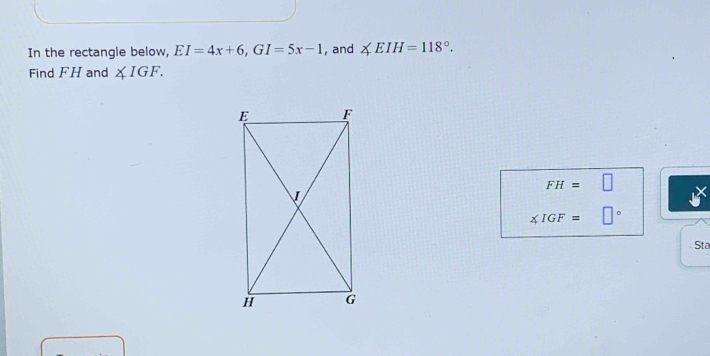 In the rectangle below, EI=4x+6, GI=5x-1 , and ∠ EIH=118°. 
Find FH and ∠ IGF.
FH=□
∠ IGF= □°
Sta