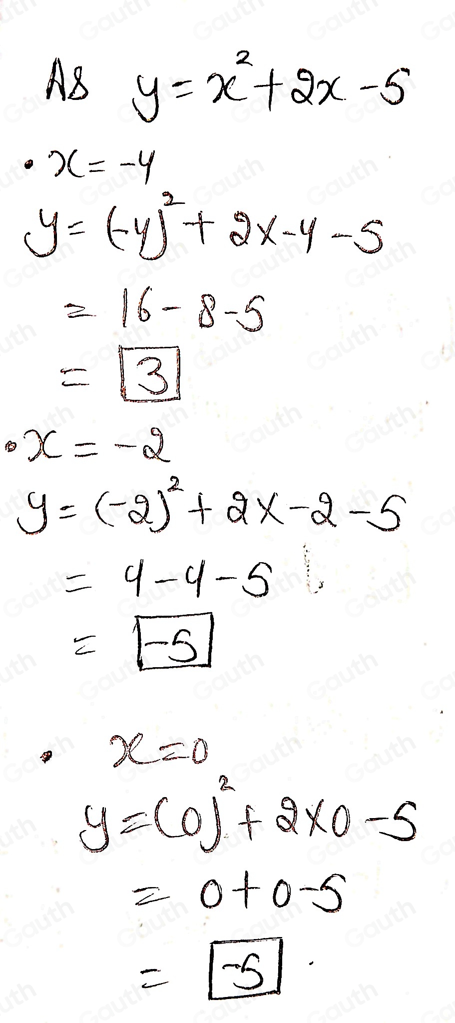 A8 y=x^2+2x-5
x=-4
y=(-y)^2+2x-y-5
=16-8-5
=boxed 3
x=-2
y=(-2)^2+2x-2-5
=4-4-5
=boxed -5
x=0
y=(0)^2+2* 0-5
=0+0-5
=-5