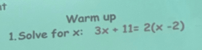 it 
Warm up 
1. Solve for x : 3x+11=2(x-2)