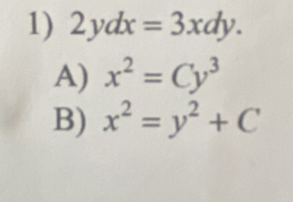 2ydx=3xdy. 
A) x^2=Cy^3
B) x^2=y^2+C