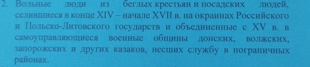 Вольныеллоди из беглых крестьяни посалских ллолей, 
селивіенеся в конце ΧIV - начале ΧVII в. на окраинах Российского 
и Польско-Литовского госуларств и обьелиненные с XV в. в 
самоулравляшиеся военные обпуны донских, волжеких, 
залорожских и лругих казаков, несших службу в пограничных 
районах.