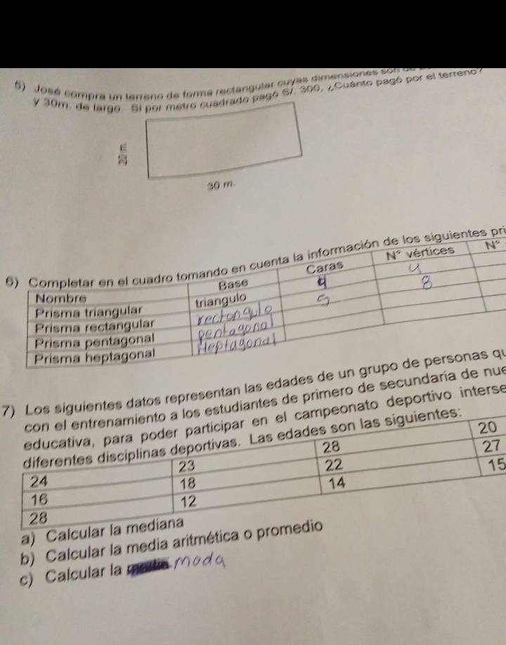 José compra un terreno de forma rectangular cuvas dimensione so 
y 30m, de largo. Si por metro cuadrado pagó S7. 300, ¿Cuánto pagó por el terreno
tes pri
7 siguientes datos representan las edades de uqí
tudiantes de primero de secundaría de
onato deportivo interse
5
a) Calcular 
b) Calcular la media aritmética o prom
c) Calcular la