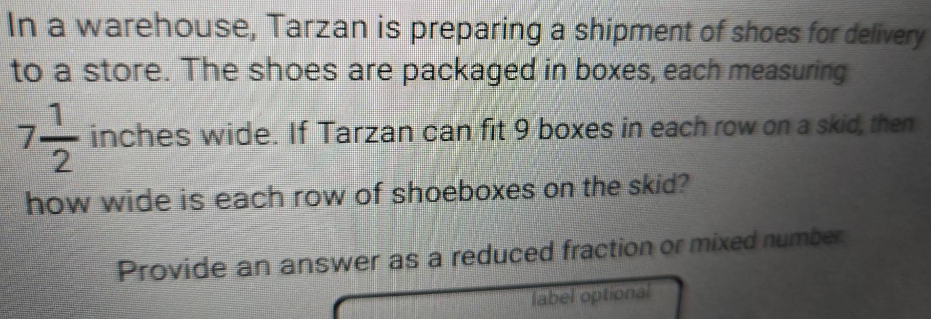 In a warehouse, Tarzan is preparing a shipment of shoes for delivery 
to a store. The shoes are packaged in boxes, each measuring
7 1/2  inches wide. If Tarzan can fit 9 boxes in each row on a skid, then 
how wide is each row of shoeboxes on the skid? 
Provide an answer as a reduced fraction or mixed number. 
label optional