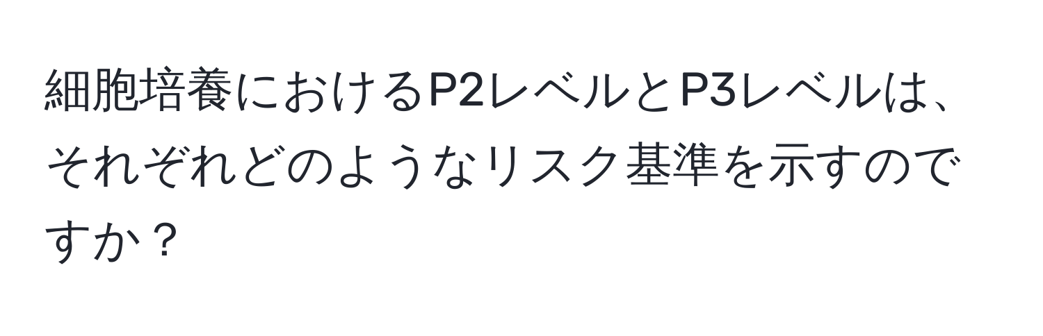 細胞培養におけるP2レベルとP3レベルは、それぞれどのようなリスク基準を示すのですか？