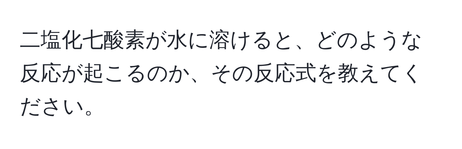 二塩化七酸素が水に溶けると、どのような反応が起こるのか、その反応式を教えてください。