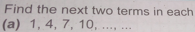 Find the next two terms in each 
(a) 1, 4, 7, 10, ..., ...