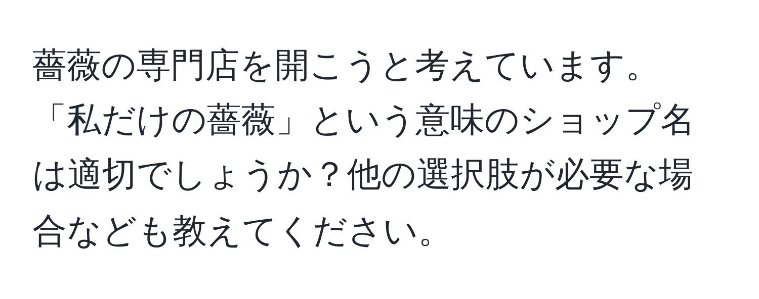 薔薇の専門店を開こうと考えています。「私だけの薔薇」という意味のショップ名は適切でしょうか？他の選択肢が必要な場合なども教えてください。