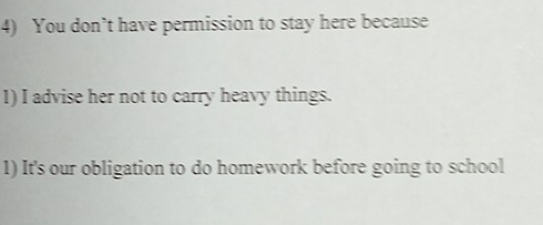 You don’t have permission to stay here because 
1) I advise her not to carry heavy things. 
1) It's our obligation to do homework before going to school