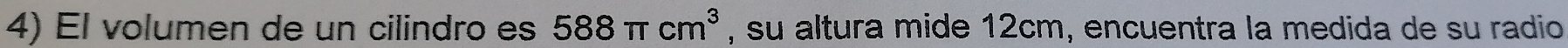 El volumen de un cilindro es 588π cm^3 , su altura mide 12cm, encuentra la medida de su radio