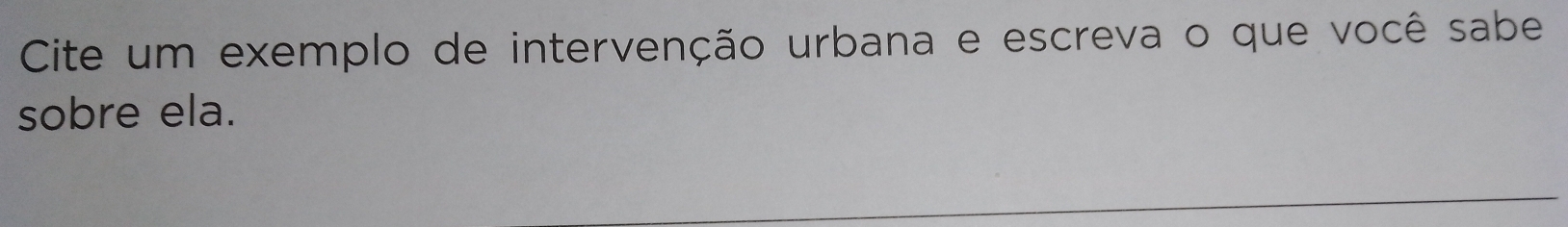 Cite um exemplo de intervenção urbana e escreva o que você sabe 
sobre ela.