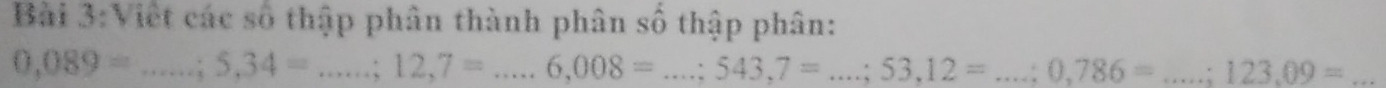 Viết các số thập phân thành phân số thập phân:
0,089=...;5,34=...;12,7=...6,008=...; 543,7=...;53,12= _ □  0,786= _ 123.09= _