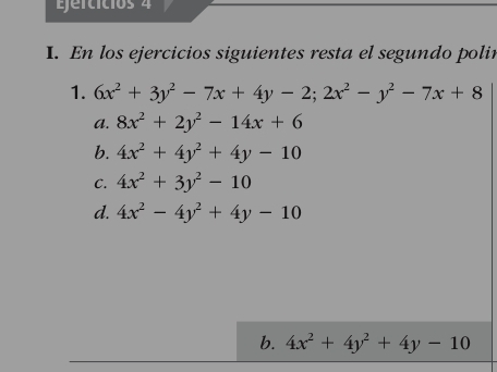 eicicios 4
I. En los ejercicios siguientes resta el segundo polin
1. 6x^2+3y^2-7x+4y-2; 2x^2-y^2-7x+8
a. 8x^2+2y^2-14x+6
b. 4x^2+4y^2+4y-10
C. 4x^2+3y^2-10
d. 4x^2-4y^2+4y-10
b. 4x^2+4y^2+4y-10