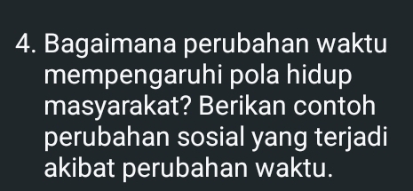 Bagaimana perubahan waktu 
mempengaruhi pola hidup 
masyarakat? Berikan contoh 
perubahan sosial yang terjadi 
akibat perubahan waktu.