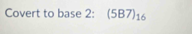 Covert to base 2: (5B7)_16