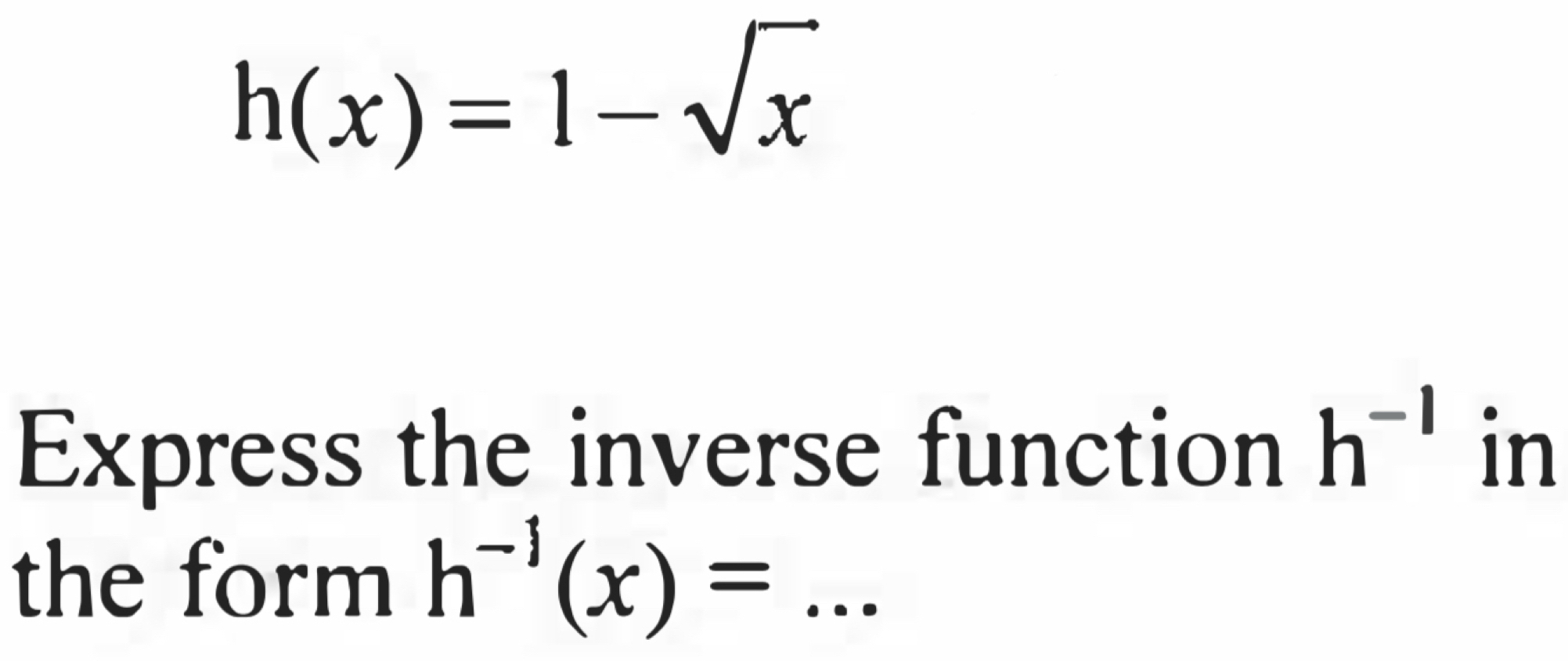 h(x)=1-sqrt(x)
Express the inverse function h^(-1) in 
the form h^(-1)(x)= _