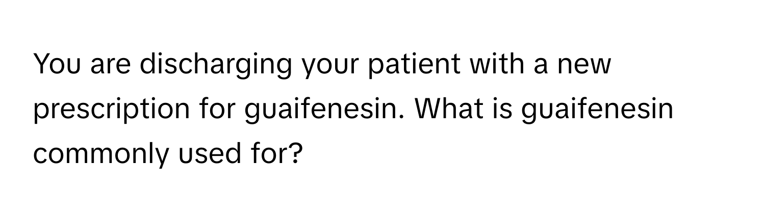 You are discharging your patient with a new prescription for guaifenesin. What is guaifenesin commonly used for?