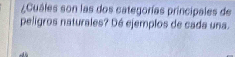 ¿Cuáles son las dos categorías principales de 
peligros naturales? Dé ejemplos de cada una.