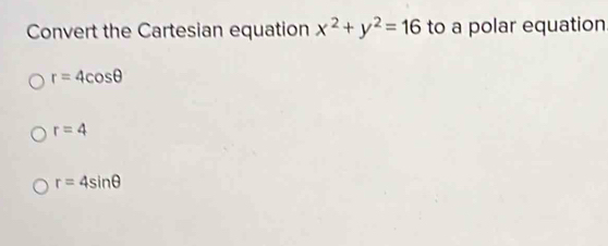 Convert the Cartesian equation x^2+y^2=16 to a polar equation
r=4cos θ
r=4
r=4sin θ