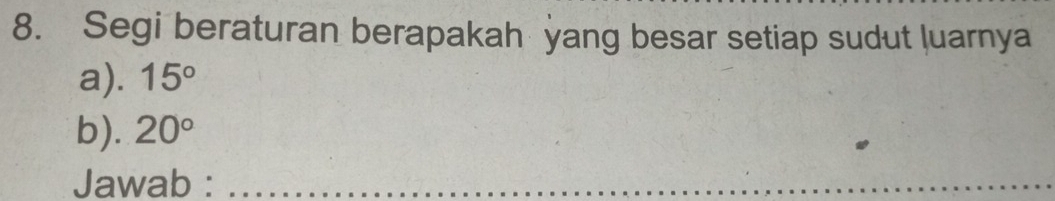 Segi beraturan berapakah yang besar setiap sudut luarnya 
a). 15°
b). 20°
Jawab :_