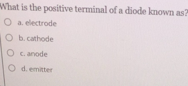 Solved: What is the positive terminal of a diode known as? a. electrode ...