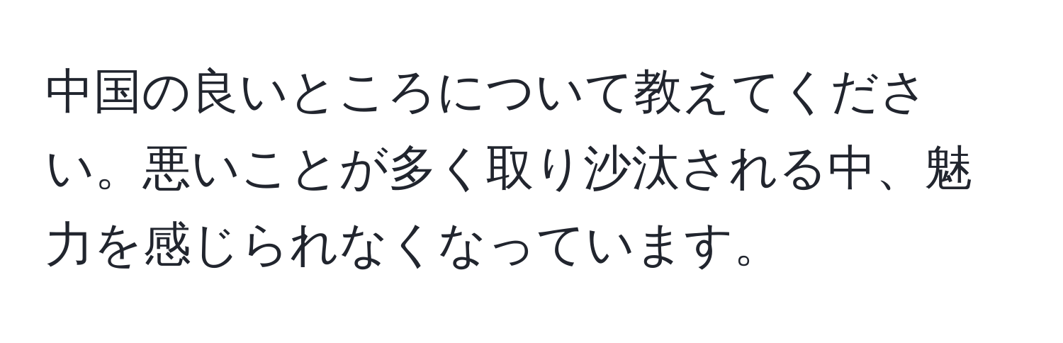 中国の良いところについて教えてください。悪いことが多く取り沙汰される中、魅力を感じられなくなっています。