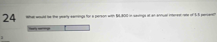 What would be the yearly earnings for a person with $6,800 in savings at an annual interest rate of 5.5 percent? 
Yearly eamings
2