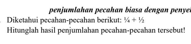 penjumlahan pecahan biasa dengan penyel 
Diketahui pecahan-pecahan berikut: 1/4+1/2
Hitunglah hasil penjumlahan pecahan-pecahan tersebut!