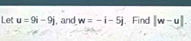 Let u=9i-9j , and w=-i-5j 、 Find ||w-u||.