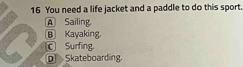 You need a life jacket and a paddle to do this sport.
A Sailing.
B Kayaking.
CSurfing.
D Skateboarding.