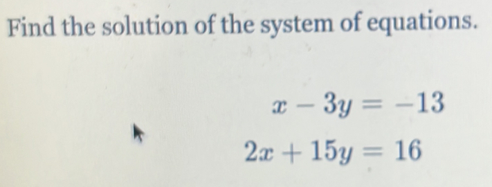 Find the solution of the system of equations.
x-3y=-13
2x+15y=16