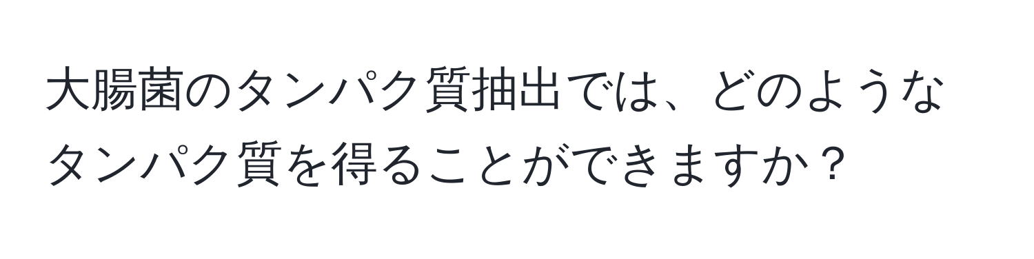 大腸菌のタンパク質抽出では、どのようなタンパク質を得ることができますか？