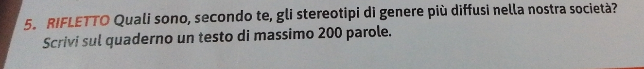 RIFLETTO Quali sono, secondo te, gli stereotipi di genere più diffusi nella nostra società? 
Scrivi sul quaderno un testo di massimo 200 parole.