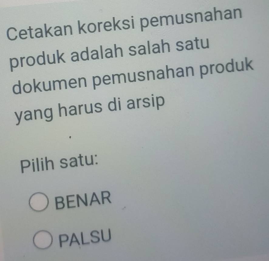 Cetakan koreksi pemusnahan
produk adalah salah satu
dokumen pemusnahan produk
yang harus di arsip
Pilih satu:
BENAR
PALSU