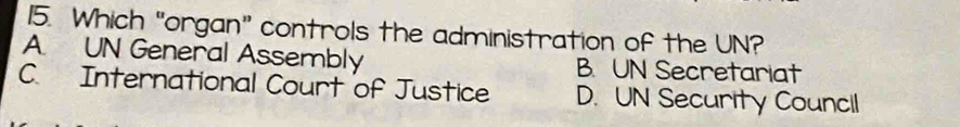 Which "organ” controls the administration of the UN?
A UN General Assembly B. UN Secretariat
C. International Court of Justice D. UN Security Council