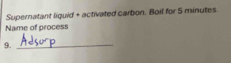 Supernatant liquid + activated carbon. Boil for 5 minutes. 
Name of process 
9._