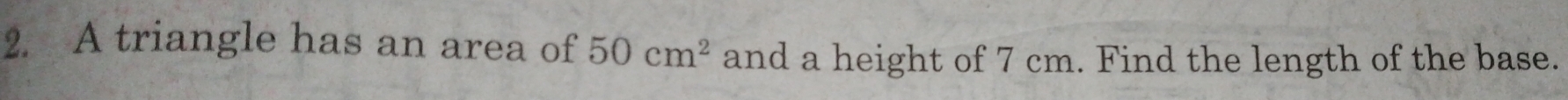 A triangle has an area of 50cm^2 and a height of 7 cm. Find the length of the base.