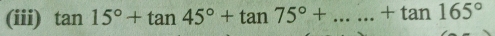 (iii) tan 15°+tan 45°+tan 75°+......+tan 165°