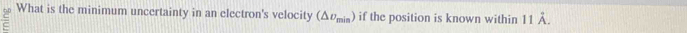 What is the minimum uncertainty in an electron's velocity (△ upsilon _min) if the position is known within 11hat A.