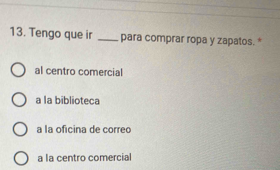 Tengo que ir _para comprar ropa y zapatos. *
al centro comercial
a la biblioteca
a la oficina de correo
a la centro comercial