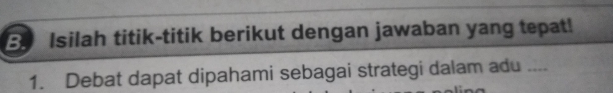 Isilah titik-titik berikut dengan jawaban yang tepat! 
1. Debat dapat dipahami sebagai strategi dalam adu ....