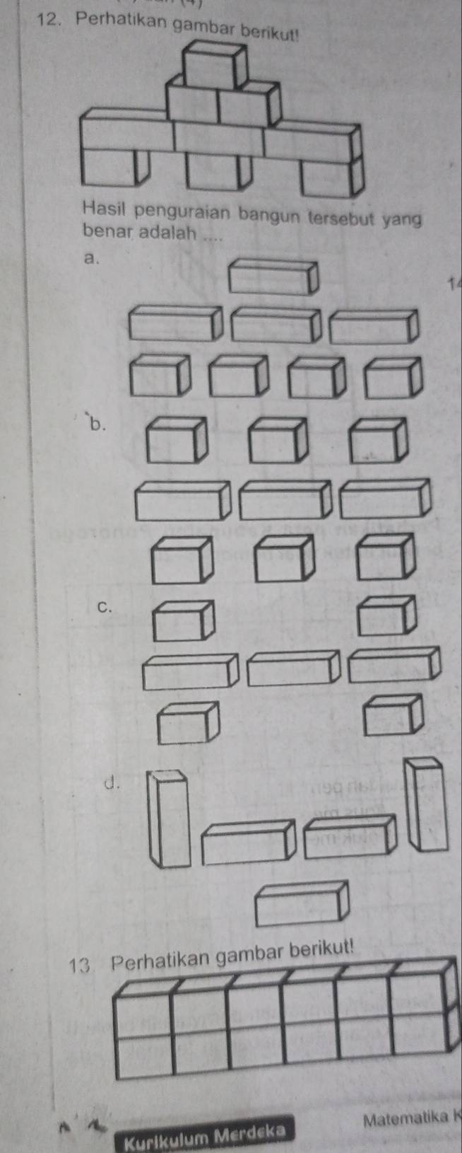 Perhatikan gambar berikut!
Hasil penguraian bangun tersebut yang
benar adalah
a.
14
`` b .
C.
d.
13 Perhatikan gambar berikut!
Kurikulum Merdeka Matematika K