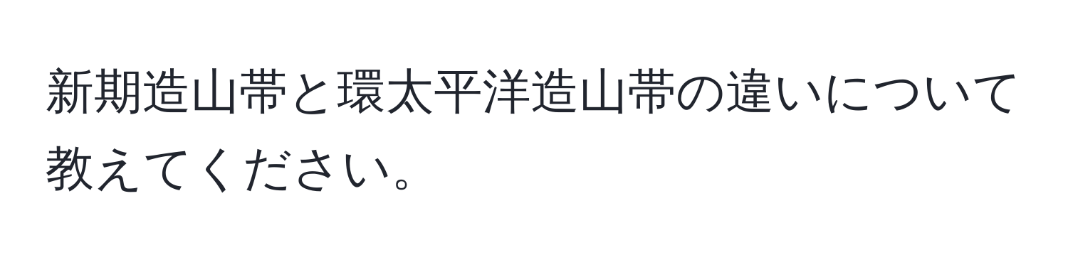 新期造山帯と環太平洋造山帯の違いについて教えてください。