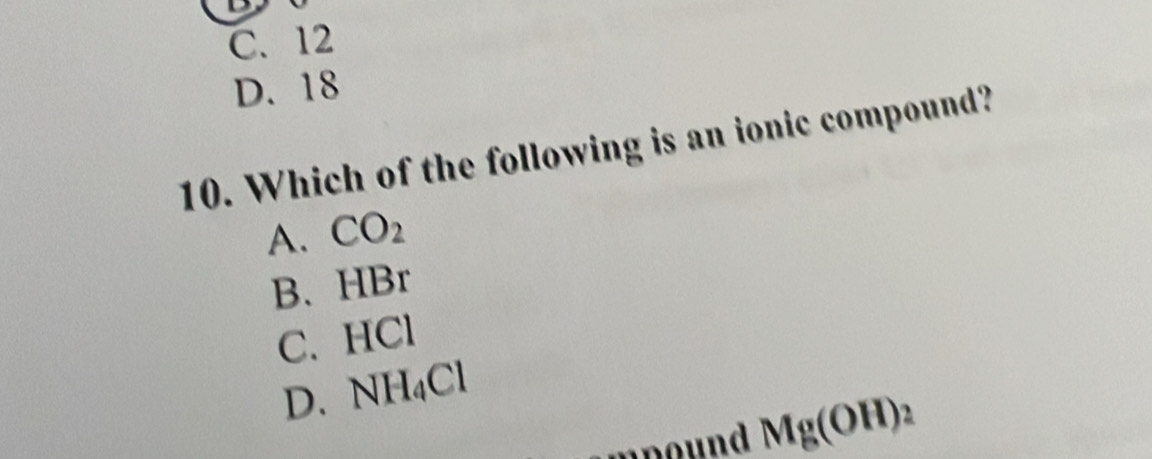 C. 12
D. 18
10. Which of the following is an ionic compound?
A. CO_2
B、 HBr
C. HCI
D. NH_4Cl
Mg(OH)_2