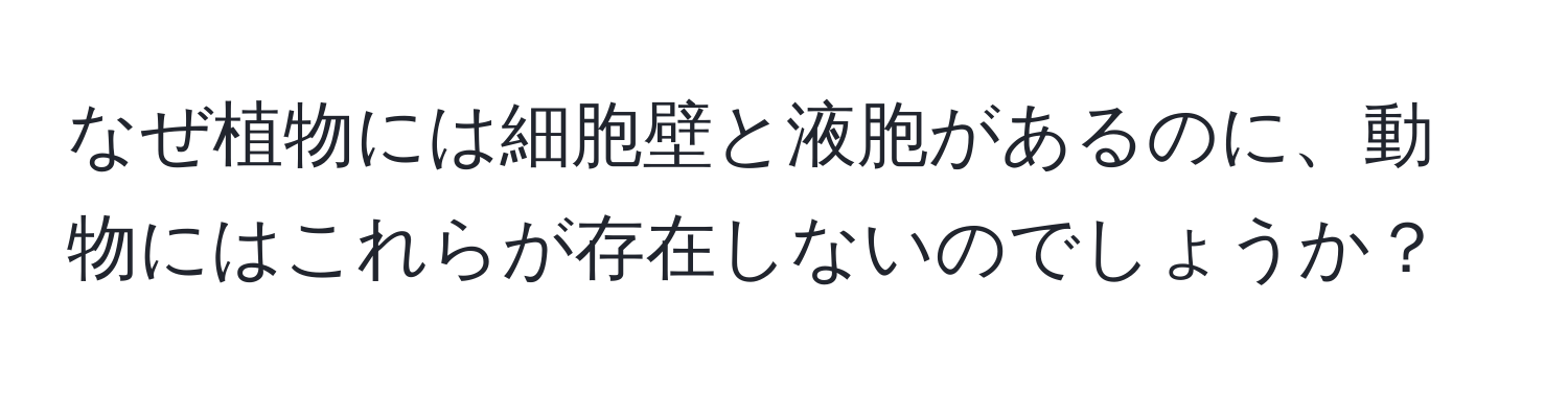 なぜ植物には細胞壁と液胞があるのに、動物にはこれらが存在しないのでしょうか？