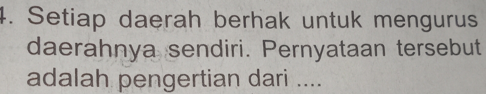 Setiap daerah berhak untuk mengurus 
daerahnya sendiri. Pernyataan tersebut 
adalah pengertian dari ....