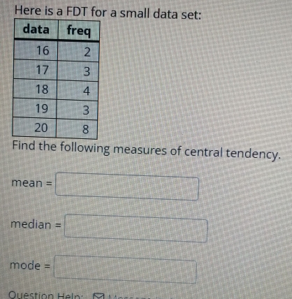 Here is a FDT for a small data set: 
Find the following measures of central tendency.
mean=□
median=□
mode=□
Question Heln: