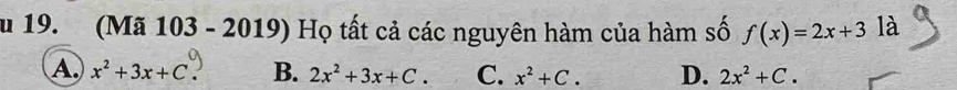 (Mã 103 - 2019) Họ tất cả các nguyên hàm của hàm số f(x)=2x+3 là
A. x^2+3x+C B. 2x^2+3x+C. C. x^2+C. D. 2x^2+C.